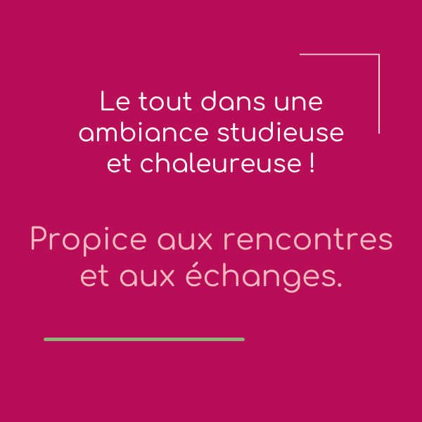 Le tout dans une ambiance studieuse et chaleureuse, propice aux rencontres et aux échanges
